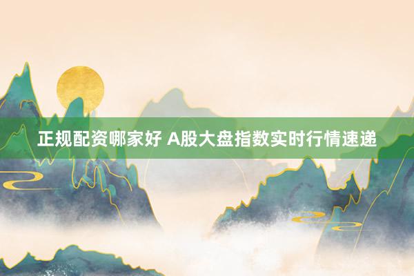 正规配资哪家好 A股大盘指数实时行情速递