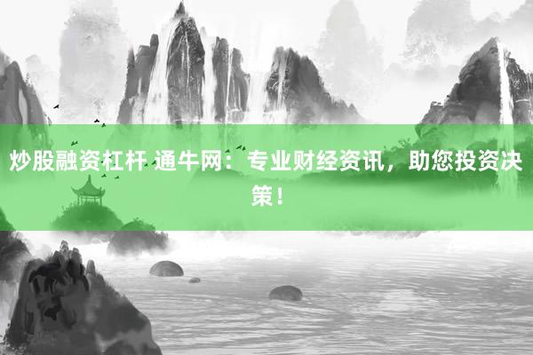 炒股融资杠杆 通牛网：专业财经资讯，助您投资决策！