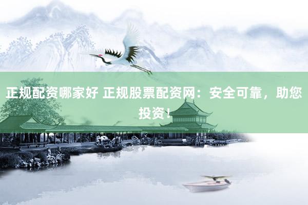正规配资哪家好 正规股票配资网：安全可靠，助您投资！
