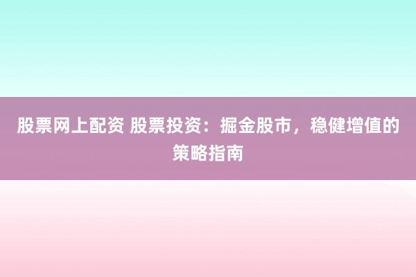 股票网上配资 股票投资：掘金股市，稳健增值的策略指南