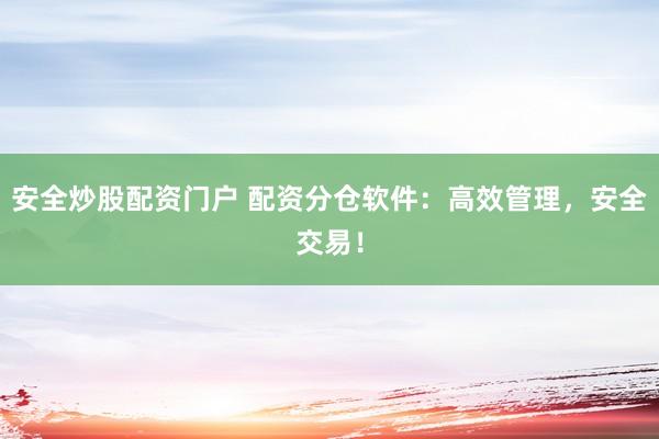 安全炒股配资门户 配资分仓软件：高效管理，安全交易！