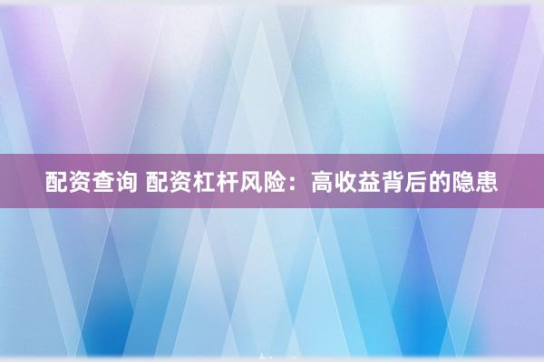 配资查询 配资杠杆风险：高收益背后的隐患