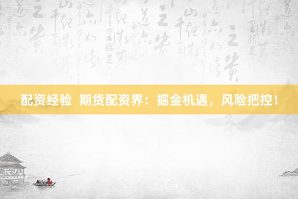 配资经验  期货配资界：掘金机遇，风险把控！