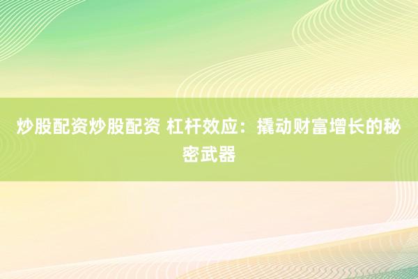 炒股配资炒股配资 杠杆效应：撬动财富增长的秘密武器