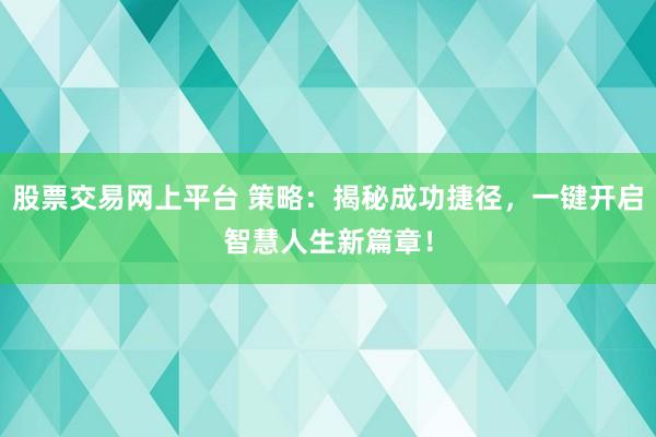 股票交易网上平台 策略：揭秘成功捷径，一键开启智慧人生新篇章！