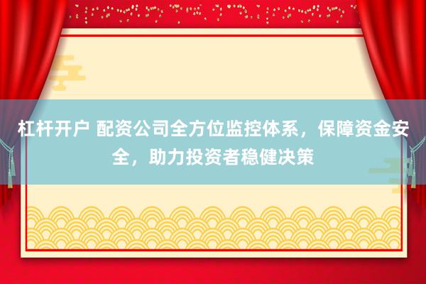 杠杆开户 配资公司全方位监控体系，保障资金安全，助力投资者稳健决策