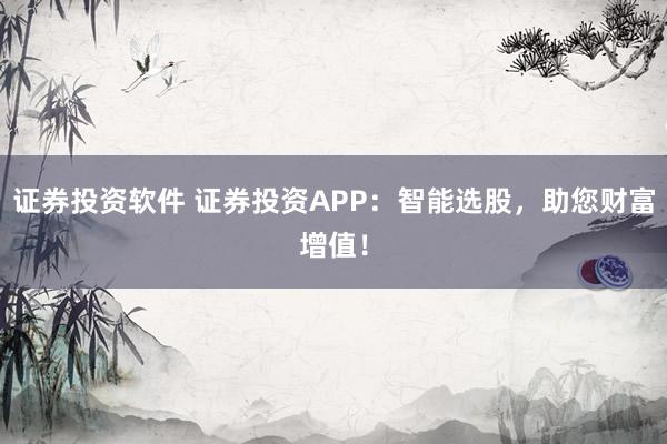 证券投资软件 证券投资APP：智能选股，助您财富增值！