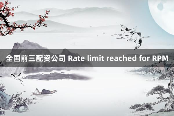 全国前三配资公司 Rate limit reached for RPM