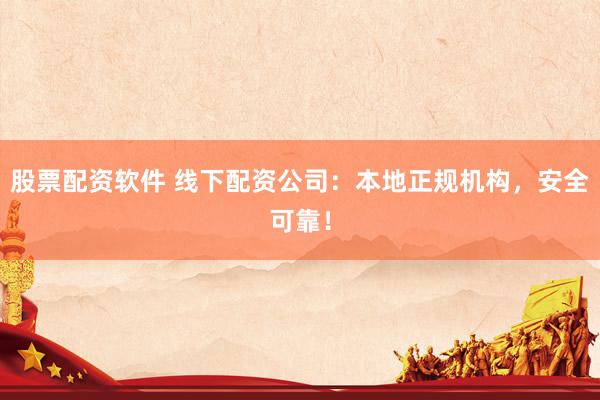 股票配资软件 线下配资公司：本地正规机构，安全可靠！