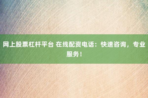 网上股票杠杆平台 在线配资电话：快速咨询，专业服务！
