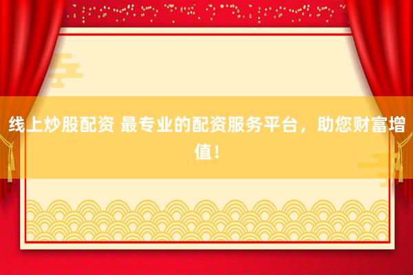 线上炒股配资 最专业的配资服务平台，助您财富增值！
