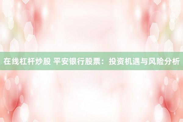 在线杠杆炒股 平安银行股票：投资机遇与风险分析