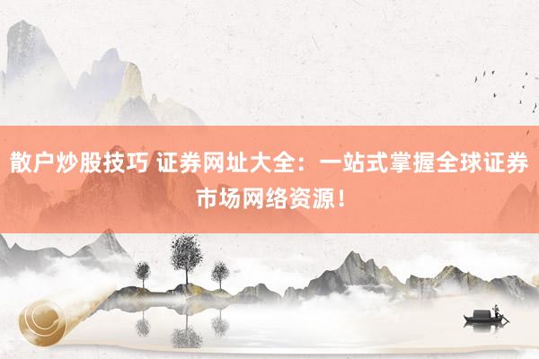 散户炒股技巧 证券网址大全：一站式掌握全球证券市场网络资源！