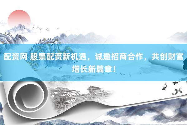 配资网 股票配资新机遇，诚邀招商合作，共创财富增长新篇章！
