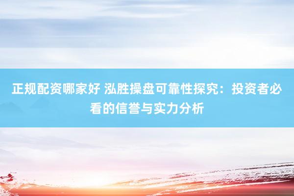 正规配资哪家好 泓胜操盘可靠性探究：投资者必看的信誉与实力分析