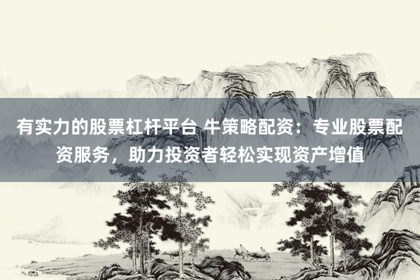 有实力的股票杠杆平台 牛策略配资：专业股票配资服务，助力投资者轻松实现资产增值