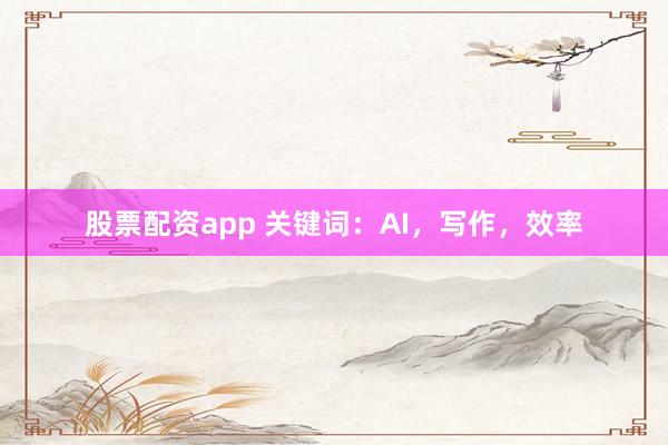 股票配资app 关键词：AI，写作，效率