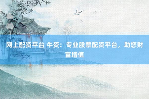 网上配资平台 牛资：专业股票配资平台，助您财富增值
