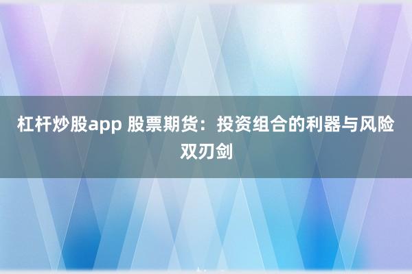 杠杆炒股app 股票期货：投资组合的利器与风险双刃剑