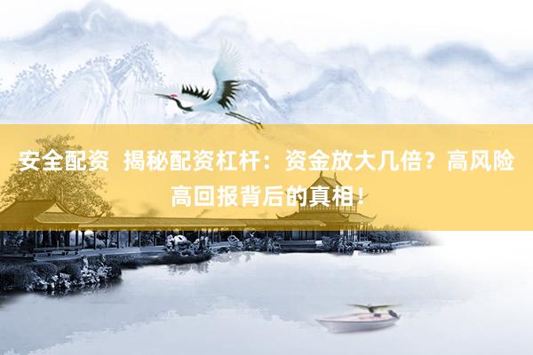 安全配资  揭秘配资杠杆：资金放大几倍？高风险高回报背后的真相！