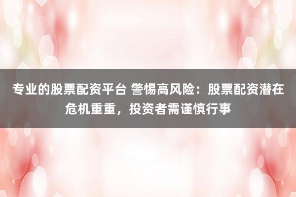 专业的股票配资平台 警惕高风险：股票配资潜在危机重重，投资者需谨慎行事
