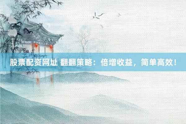 股票配资网址 翻翻策略：倍增收益，简单高效！