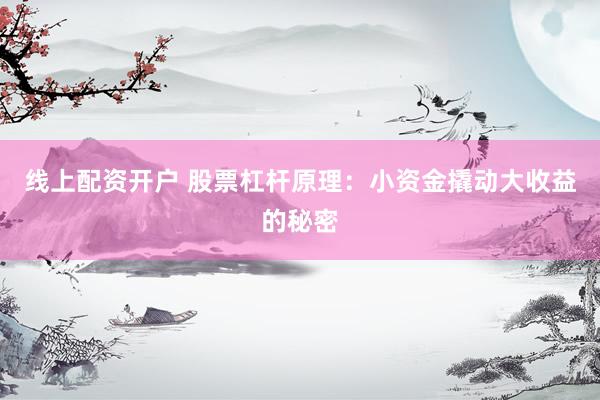 线上配资开户 股票杠杆原理：小资金撬动大收益的秘密