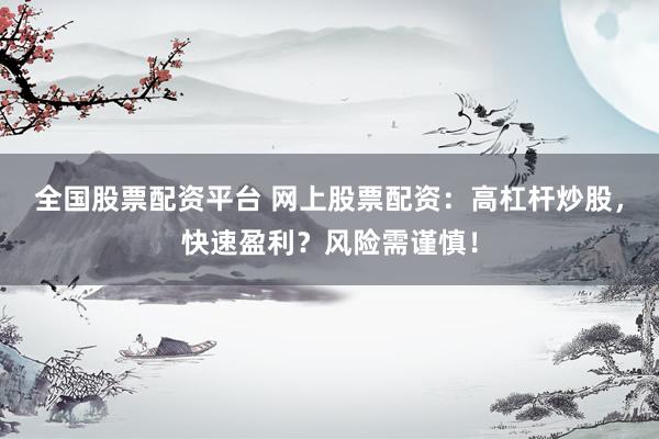 全国股票配资平台 网上股票配资：高杠杆炒股，快速盈利？风险需谨慎！