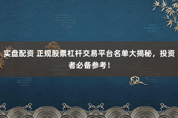 实盘配资 正规股票杠杆交易平台名单大揭秘，投资者必备参考！