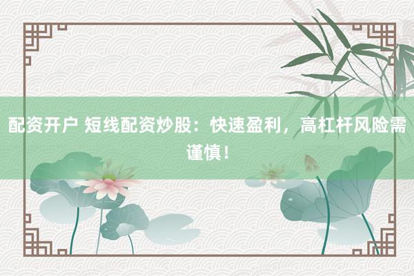 配资开户 短线配资炒股：快速盈利，高杠杆风险需谨慎！
