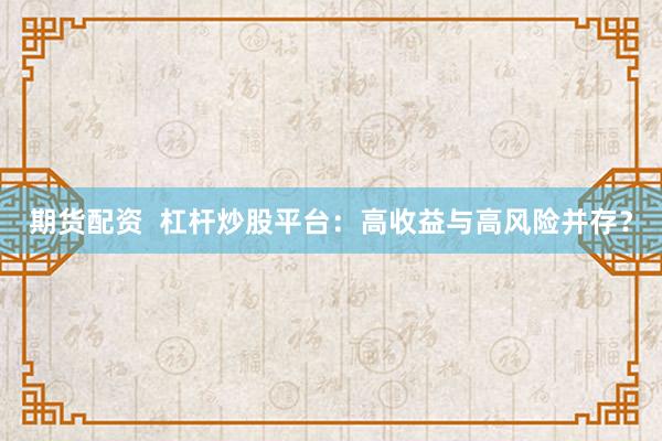 期货配资  杠杆炒股平台：高收益与高风险并存？