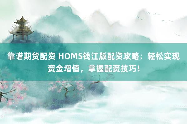 靠谱期货配资 HOMS钱江版配资攻略：轻松实现资金增值，掌握配资技巧！