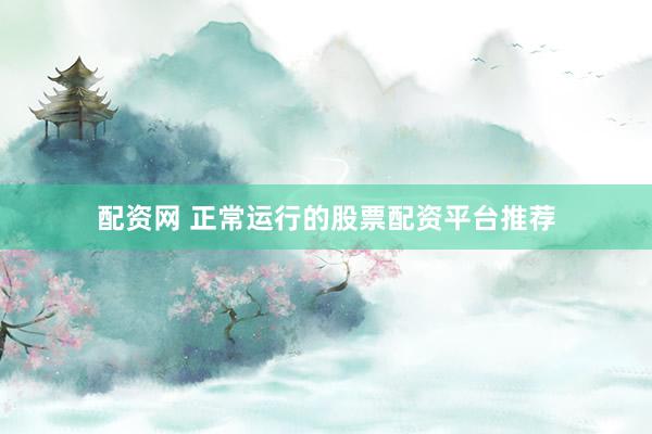 配资网 正常运行的股票配资平台推荐
