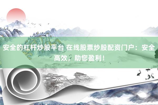 安全的杠杆炒股平台 在线股票炒股配资门户：安全高效，助您盈利！