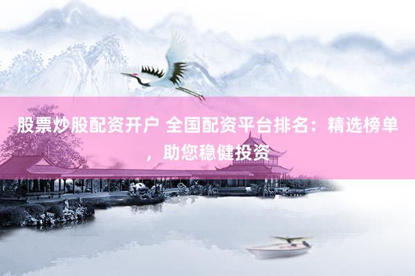 股票炒股配资开户 全国配资平台排名：精选榜单，助您稳健投资