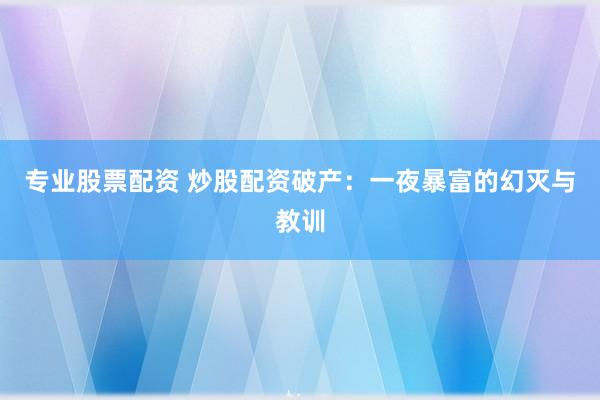 专业股票配资 炒股配资破产：一夜暴富的幻灭与教训