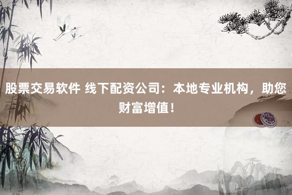 股票交易软件 线下配资公司:本地专业机构,助您财富增值!
