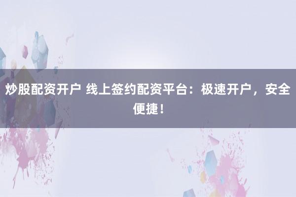 炒股配资开户 线上签约配资平台:极速开户,安全便捷!