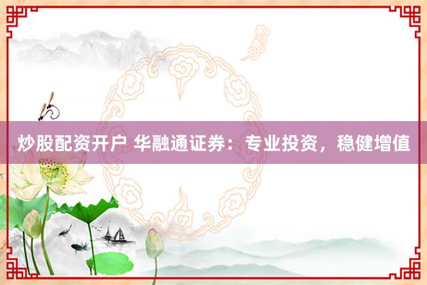 炒股配资开户 华融通证券:专业投资,稳健增值