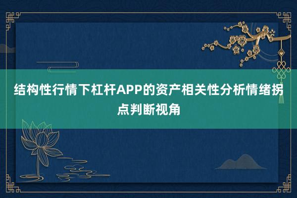 结构性行情下杠杆APP的资产相关性分析情绪拐点判断视角