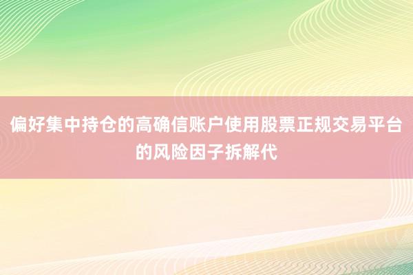 偏好集中持仓的高确信账户使用股票正规交易平台的风险因子拆解代