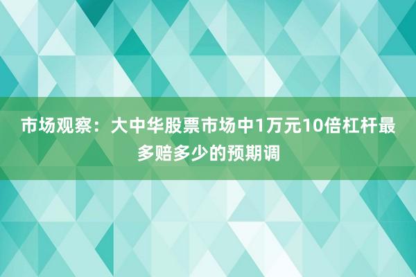 市场观察：大中华股票市场中1万元10倍杠杆最多赔多少的预期调