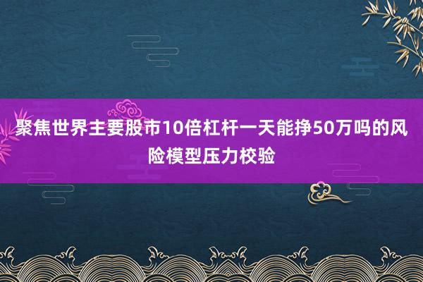 聚焦世界主要股市10倍杠杆一天能挣50万吗的风险模型压力校验