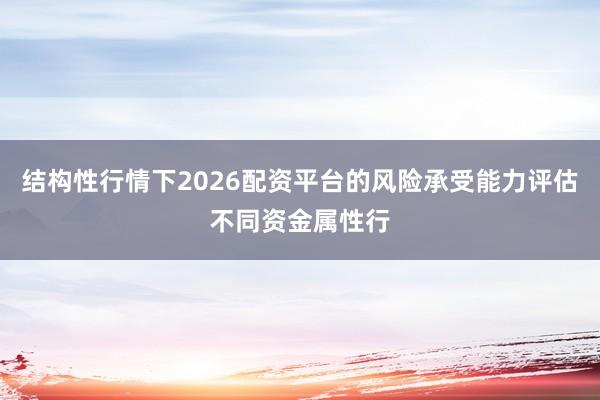 结构性行情下2026配资平台的风险承受能力评估不同资金属性行