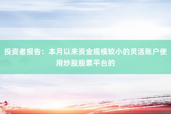 投资者报告：本月以来资金规模较小的灵活账户使用炒股股票平台的