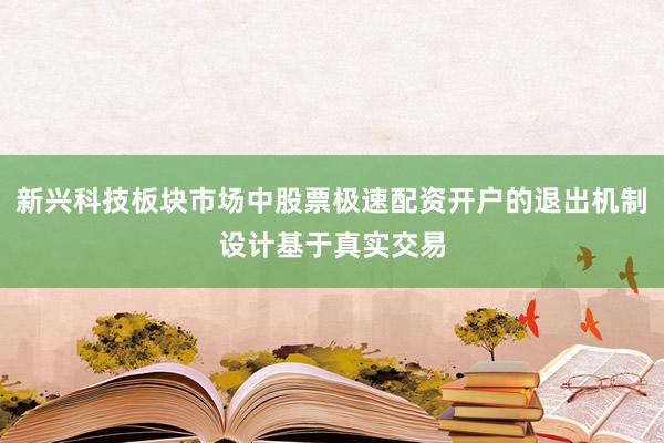 新兴科技板块市场中股票极速配资开户的退出机制设计基于真实交易
