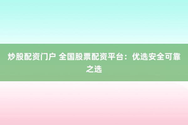 炒股配资门户 全国股票配资平台：优选安全可靠之选