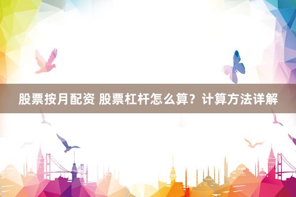 股票按月配资 股票杠杆怎么算？计算方法详解