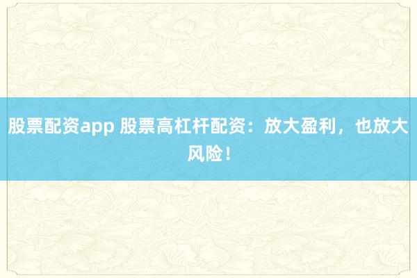 股票配资app 股票高杠杆配资：放大盈利，也放大风险！
