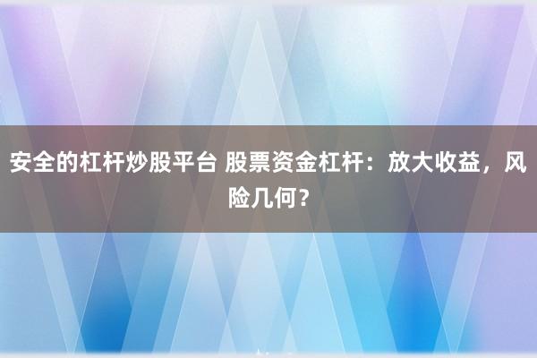 安全的杠杆炒股平台 股票资金杠杆：放大收益，风险几何？
